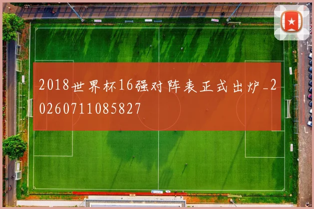 2018世界杯16强对阵表正式出炉_20260711085827