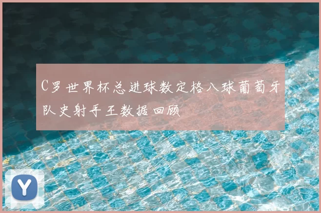 C罗世界杯总进球数定格八球葡萄牙队史射手王数据回顾