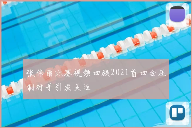 张伟丽比赛视频回顾2021首回合压制对手引发关注