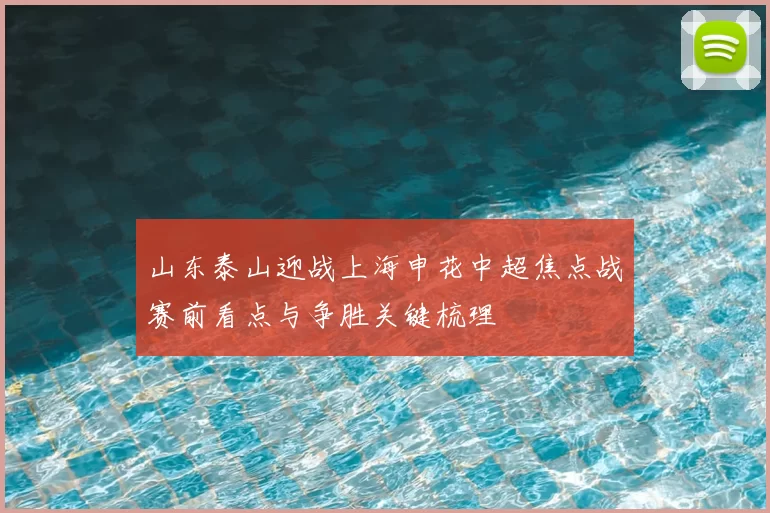 山东泰山迎战上海申花中超焦点战赛前看点与争胜关键梳理