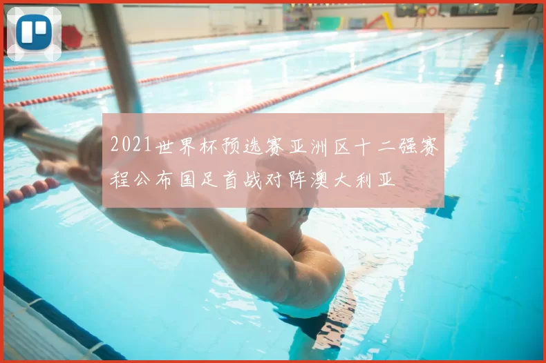 2021世界杯预选赛亚洲区十二强赛程公布国足首战对阵澳大利亚