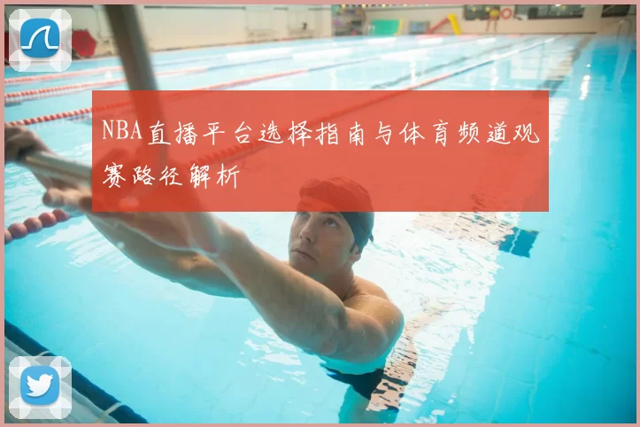NBA直播平台选择指南与体育频道观赛路径解析