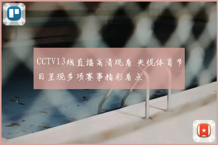 CCTV13线直播高清观看 央视体育节目呈现多项赛事精彩看点