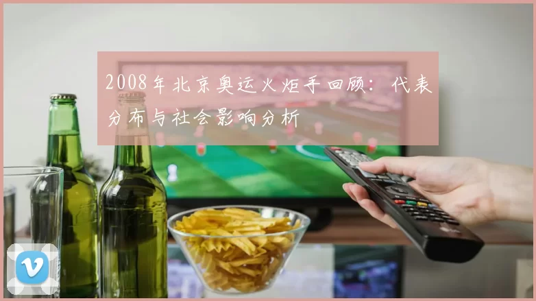 2008年北京奥运火炬手回顾:代表分布与社会影响分析