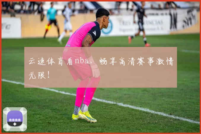 云速体育看nba，畅享高清赛事激情无限！