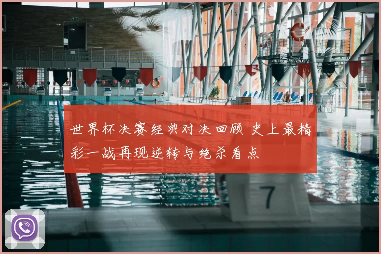 世界杯决赛经典对决回顾 史上最精彩一战再现逆转与绝杀看点