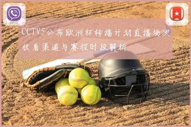 CCTV5公布欧洲杯转播计划直播场次收看渠道与赛程时段解析
