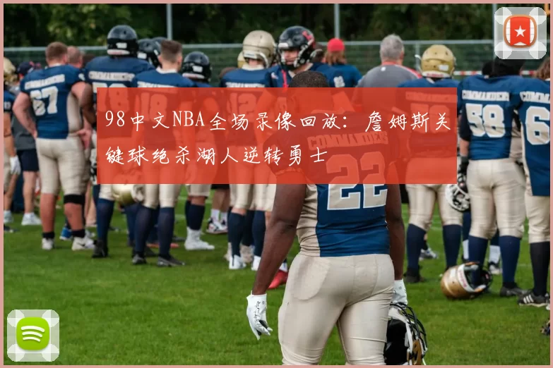 98中文NBA全场录像回放：詹姆斯关键球绝杀湖人逆转勇士