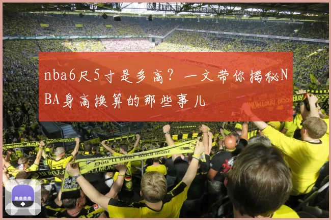 nba6尺5寸是多高？一文带你揭秘NBA身高换算的那些事儿