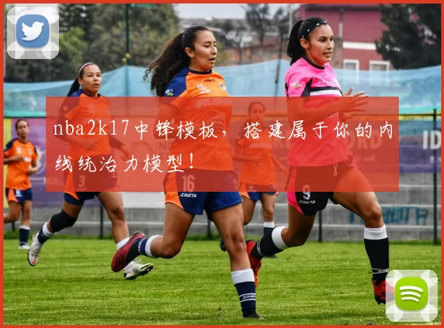 nba2k17中锋模板，搭建属于你的内线统治力模型！