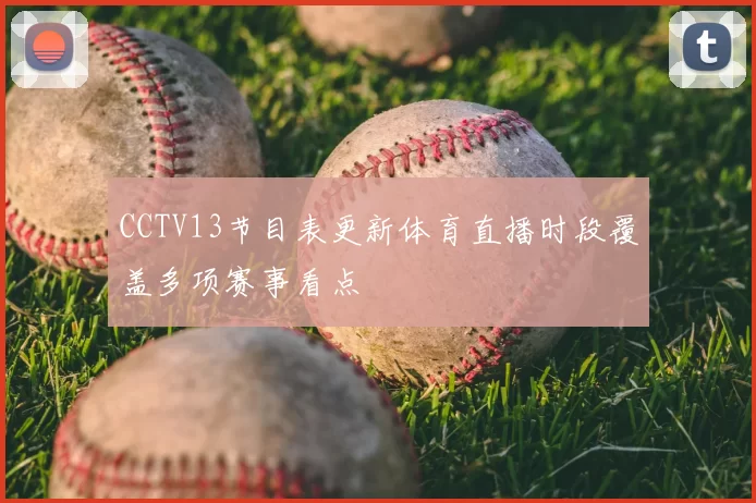 CCTV13节目表更新体育直播时段覆盖多项赛事看点