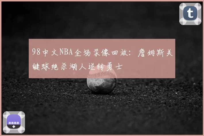 98中文NBA全场录像回放：詹姆斯关键球绝杀湖人逆转勇士