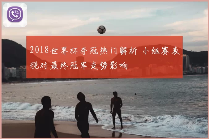 2018世界杯夺冠热门解析 小组赛表现对最终冠军走势影响