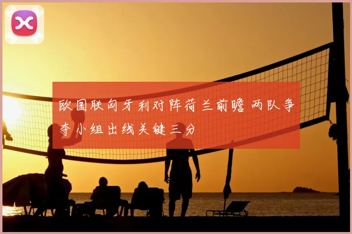 欧国联匈牙利对阵荷兰前瞻 两队争夺小组出线关键三分