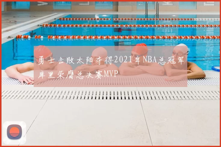 勇士击败太阳夺得2021年NBA总冠军库里荣膺总决赛MVP