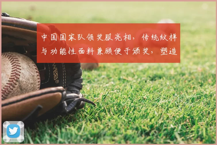 中国国家队领奖服亮相,传统纹样与功能性面料兼顾便于颁奖,塑造赛场形象