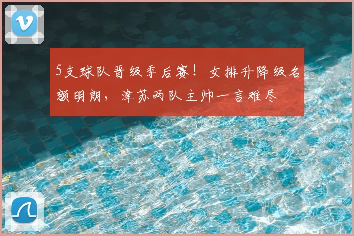 5支球队晋级季后赛！女排升降级名额明朗，津苏两队主帅一言难尽