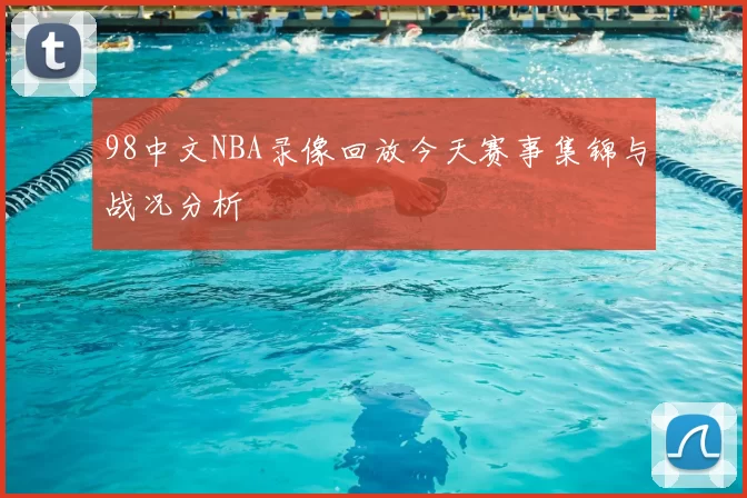 98中文NBA录像回放今天赛事集锦与战况分析