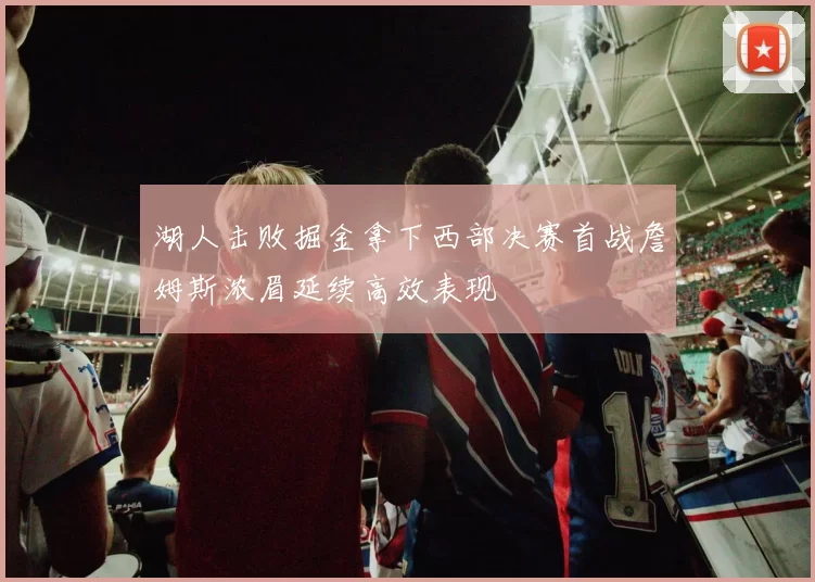湖人击败掘金拿下西部决赛首战詹姆斯浓眉延续高效表现