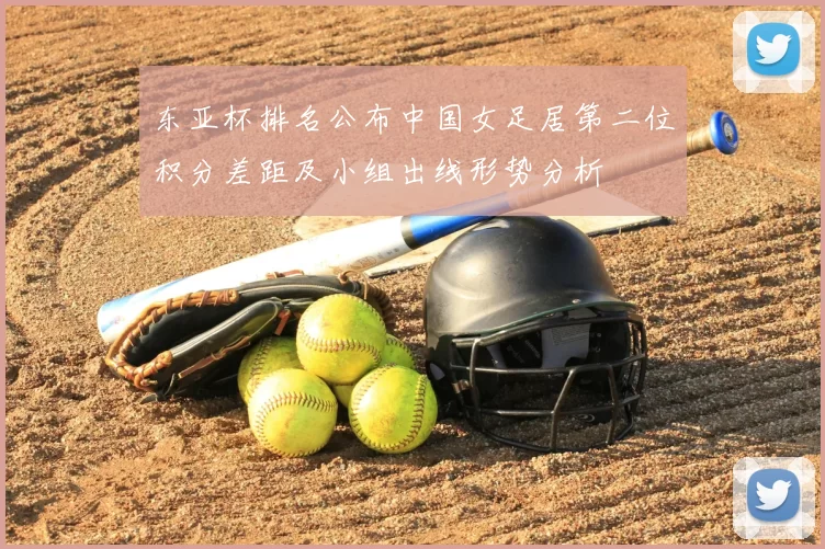 东亚杯排名公布中国女足居第二位积分差距及小组出线形势分析