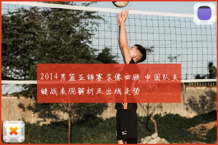 2014男篮亚锦赛录像回顾 中国队关键战表现解析及出线走势