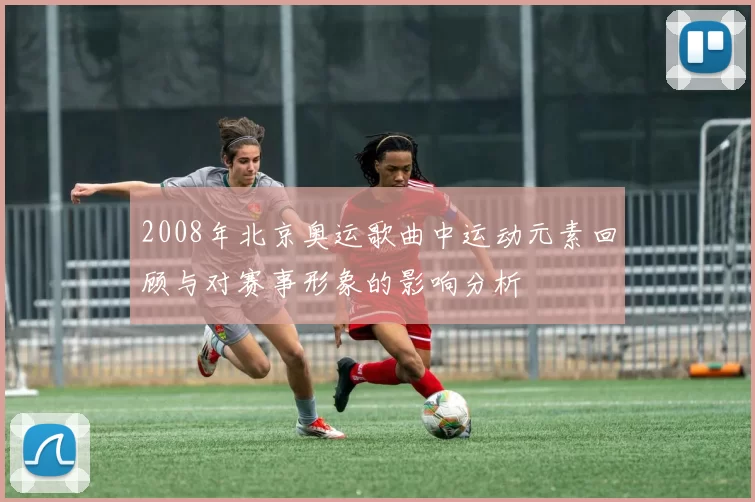 2008年北京奥运歌曲中运动元素回顾与对赛事形象的影响分析