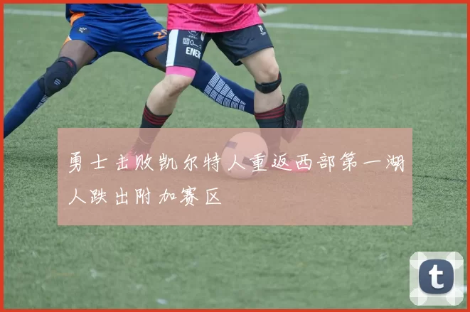 勇士击败凯尔特人重返西部第一湖人跌出附加赛区