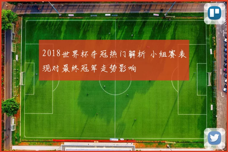 2018世界杯夺冠热门解析 小组赛表现对最终冠军走势影响