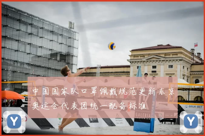 中国国家队口罩佩戴规范更新东京奥运会代表团统一配备标准