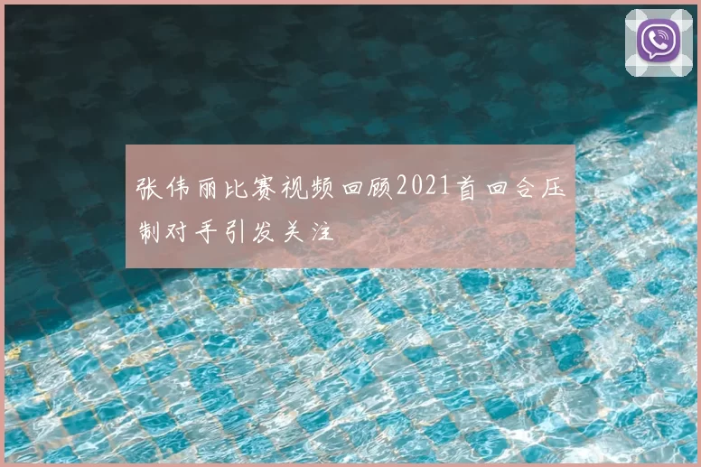 张伟丽比赛视频回顾2021首回合压制对手引发关注
