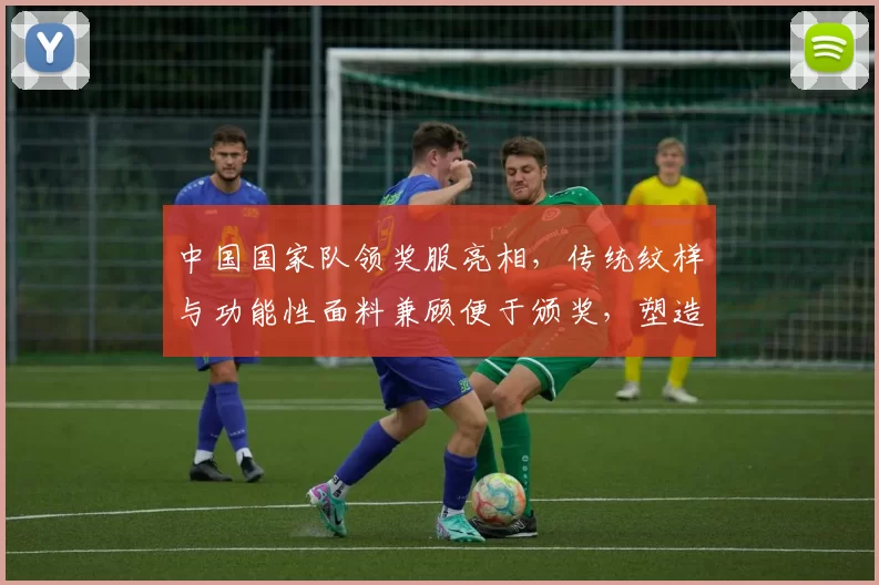 中国国家队领奖服亮相,传统纹样与功能性面料兼顾便于颁奖,塑造赛场形象