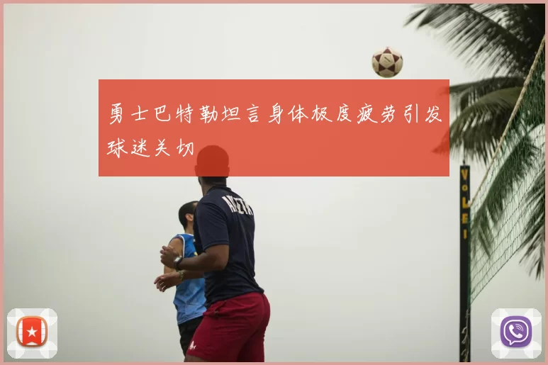 勇士巴特勒坦言身体极度疲劳引发球迷关切