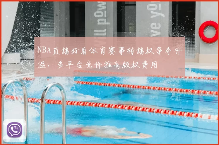 NBA直播好看体育赛事转播权争夺升温，多平台竞价推高版权费用