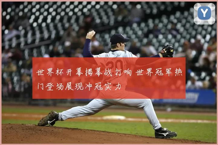 世界杯开幕揭幕战打响 世界冠军热门登场展现冲冠实力