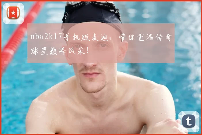 nba2k17手机版麦迪,带你重温传奇球星巅峰风采!