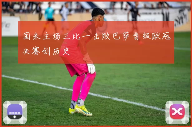 国米主场三比一击败巴萨晋级欧冠决赛创历史