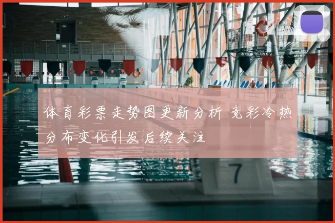 体育彩票走势图更新分析 竞彩冷热分布变化引发后续关注