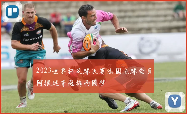 2023世界杯足球决赛法国点球告负阿根廷夺冠梅西圆梦