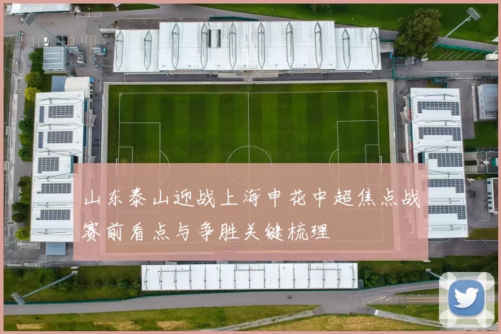 山东泰山迎战上海申花中超焦点战赛前看点与争胜关键梳理