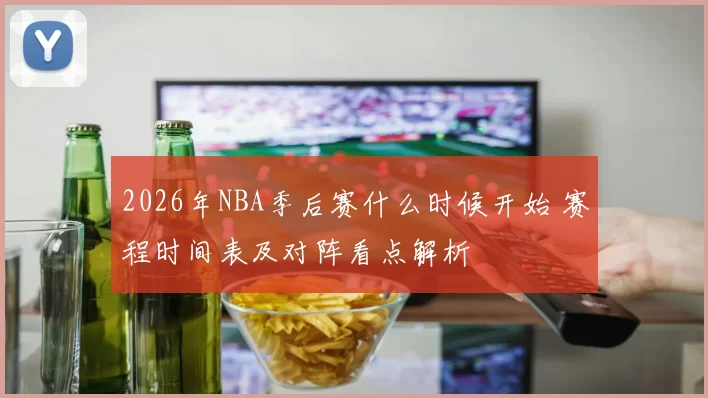 2026年NBA季后赛什么时候开始 赛程时间表及对阵看点解析