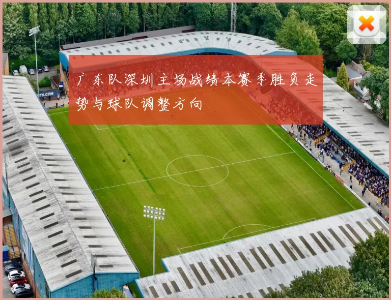 广东队深圳主场战绩本赛季胜负走势与球队调整方向