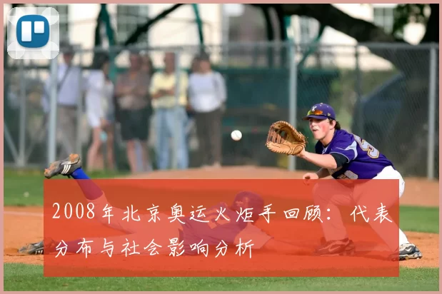 2008年北京奥运火炬手回顾：代表分布与社会影响分析