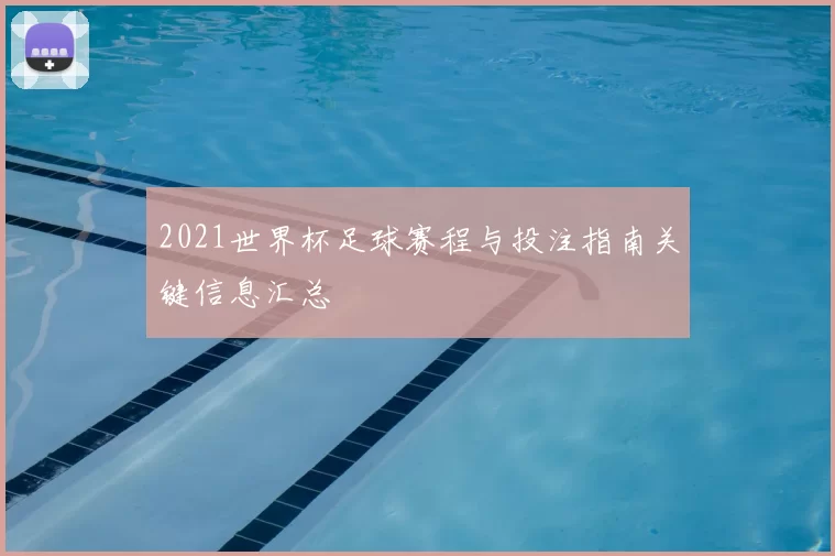 2021世界杯足球赛程与投注指南关键信息汇总