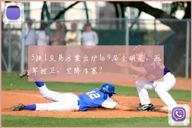 5换1交易方案出炉！9届全明星、冠军控卫，空降活塞？