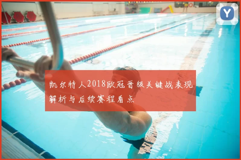 凯尔特人2018欧冠晋级关键战表现解析与后续赛程看点