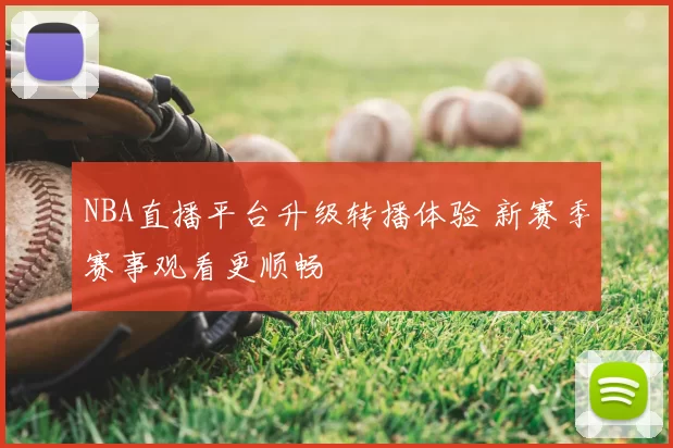 NBA直播平台升级转播体验 新赛季赛事观看更顺畅