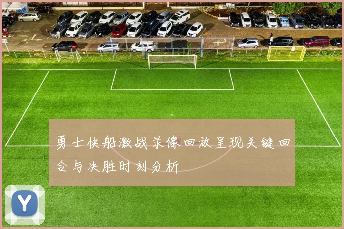 勇士快船激战录像回放呈现关键回合与决胜时刻分析