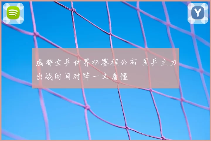 成都女乒世界杯赛程公布 国乒主力出战时间对阵一文看懂