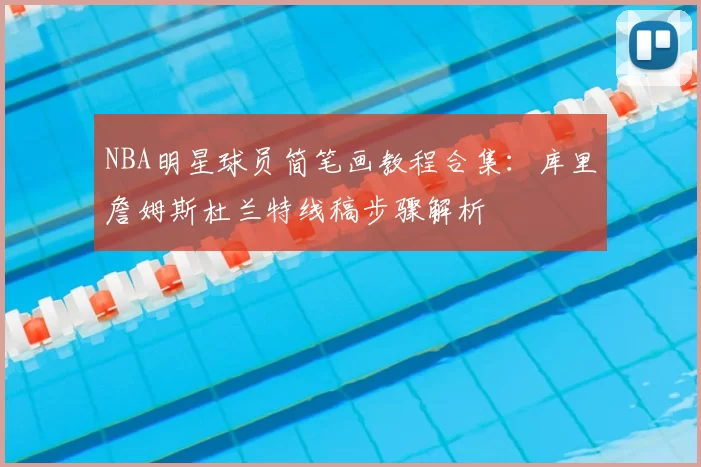NBA明星球员简笔画教程合集：库里詹姆斯杜兰特线稿步骤解析