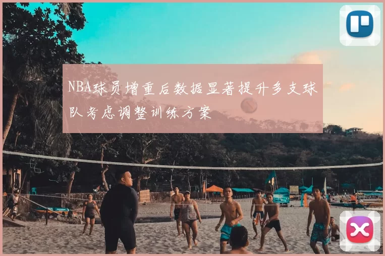 NBA球员增重后数据显著提升多支球队考虑调整训练方案
